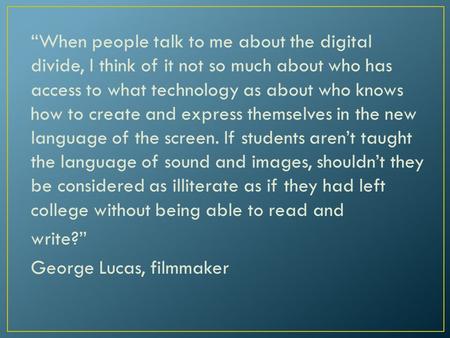 “When people talk to me about the digital divide, I think of it not so much about who has access to what technology as about who knows how to create and.