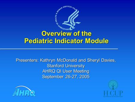 Overview of the Pediatric Indicator Module Presenters: Kathryn McDonald and Sheryl Davies, Stanford University AHRQ QI User Meeting September 26-27, 2005.