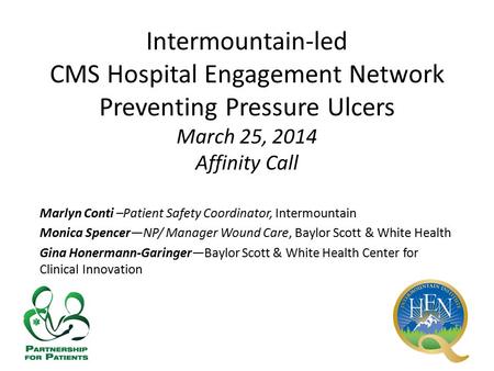 Intermountain-led CMS Hospital Engagement Network Preventing Pressure Ulcers March 25, 2014 Affinity Call Marlyn Conti –Patient Safety Coordinator, Intermountain.
