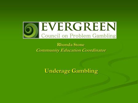 Underage Gambling Rhonda Stone Community Education Coordinator.