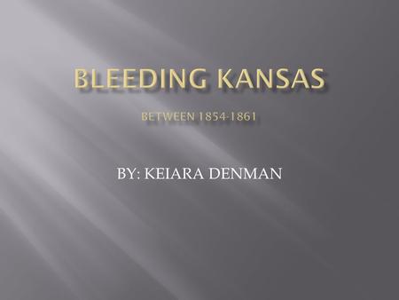 BY: KEIARA DENMAN.  Bleeding Kansas also known as:  Bloody Kansas  Border War  A proxy war between Northerners and Southerners Over the issue of Slavery.