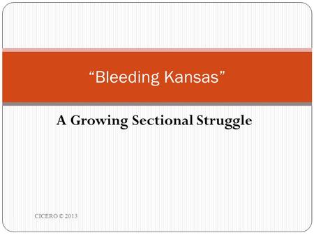 A Growing Sectional Struggle CICERO © 2013 1 “Bleeding Kansas”