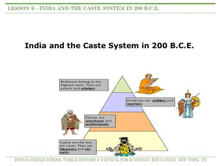 India and the Caste System in 200 B.C.E. LESSON 6 – INDIA AND THE CASTE SYSTEM IN 200 B.C.E. FOCUS MIDDLE SCHOOL WORLD HISTORY © COUNCIL FOR ECONOMIC EDUCATION,
