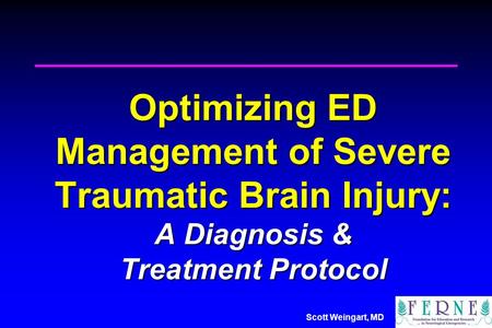 Scott Weingart, MD Optimizing ED Management of Severe Traumatic Brain Injury: A Diagnosis & Treatment Protocol.