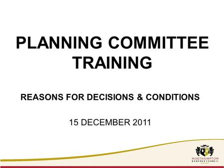PLANNING COMMITTEE TRAINING REASONS FOR DECISIONS & CONDITIONS 15 DECEMBER 2011.