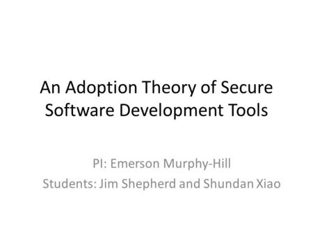 An Adoption Theory of Secure Software Development Tools PI: Emerson Murphy-Hill Students: Jim Shepherd and Shundan Xiao.