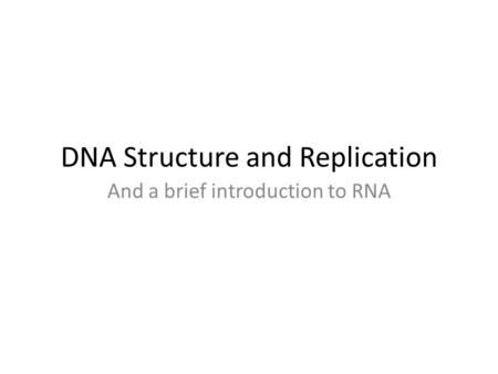 DNA Structure and Replication And a brief introduction to RNA.