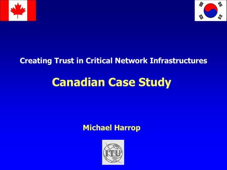 Creating Trust in Critical Network Infrastructures Canadian Case Study Michael Harrop.