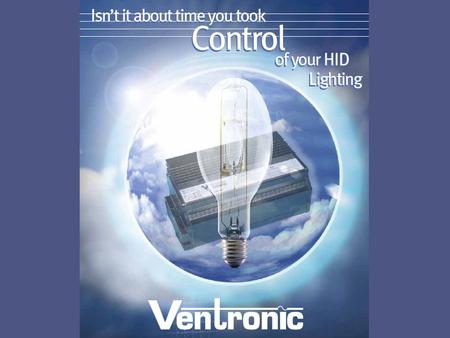 Only Ventronic offers you all these benefits SIGNIFICANTLY INCREASED LUMEN MAINTENANCE VASTLY IMPROVED LAMP LIFE SUPERIOR LIGHT QUALITY ENERGY SAVINGS.