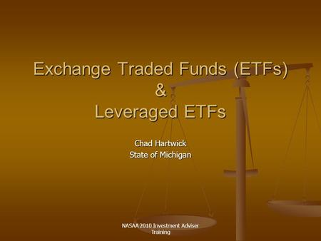 NASAA 2010 Investment Adviser Training Exchange Traded Funds (ETFs) & Leveraged ETFs Chad Hartwick State of Michigan.