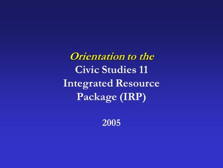 Orientation to the Civic Studies 11 Integrated Resource Package (IRP) 2005.
