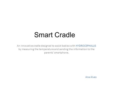 Smart Cradle An innovative cradle designed to assist babies with HYDROCEPHALUS by measuring the temperature and sending the information to the parents’