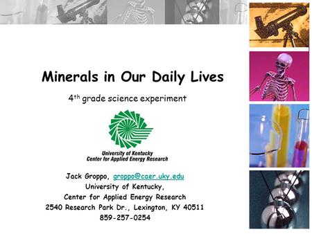 Minerals in Our Daily Lives Jack Groppo, University of Kentucky, Center for Applied Energy Research 2540 Research.