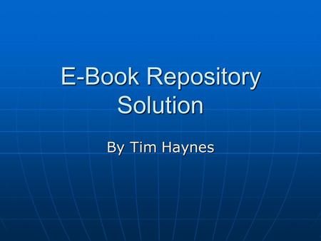 E-Book Repository Solution By Tim Haynes. Contents What is an E-book Repository My Solution Components of My Solution Diagram of My Solution Threats and.