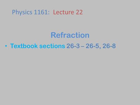 Textbook sections 26-3 – 26-5, 26-8 Physics 1161: Lecture 22 Refraction.