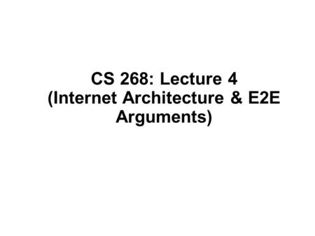 CS 268: Lecture 4 (Internet Architecture & E2E Arguments)