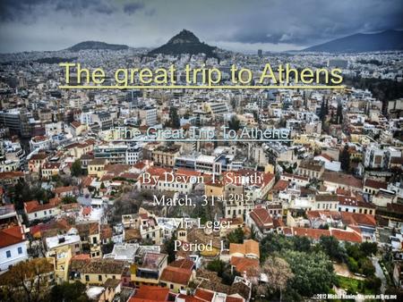 The great trip to Athens “The Great Trip To Athens” By Devon T. Smith March, 31 st, 2015 Mr. Leger Period 1.