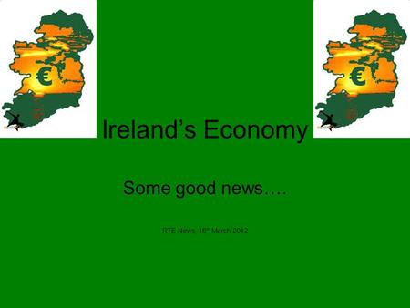 Ireland’s Economy Some good news…. RTE News, 16 th March 2012.