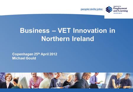 Business – VET Innovation in Northern Ireland Copenhagen 25 th April 2012 Michael Gould.