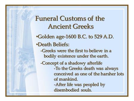 Funeral Customs of the Ancient Greeks Golden age-1600 B.C. to 529 A.D. Golden age-1600 B.C. to 529 A.D. Death Beliefs: Death Beliefs: -Greeks were the.