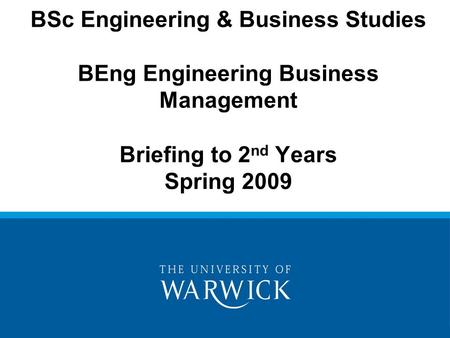 BSc Engineering & Business Studies BEng Engineering Business Management Briefing to 2 nd Years Spring 2009.