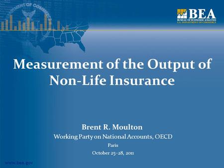 Www.bea.gov Measurement of the Output of Non-Life Insurance Brent R. Moulton Working Party on National Accounts, OECD Paris October 25–28, 2011.