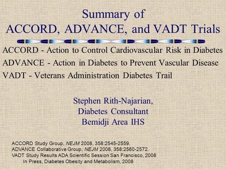 ACCORD - Action to Control Cardiovascular Risk in Diabetes ADVANCE - Action in Diabetes to Prevent Vascular Disease VADT - Veterans Administration Diabetes.