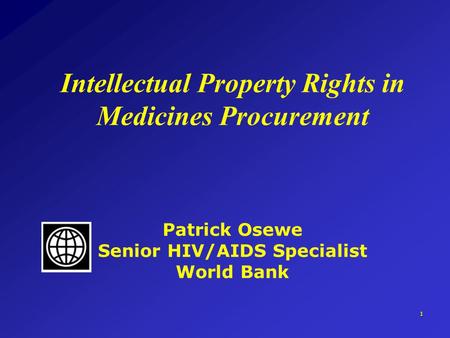 1 Intellectual Property Rights in Medicines Procurement Patrick Osewe Senior HIV/AIDS Specialist World Bank.
