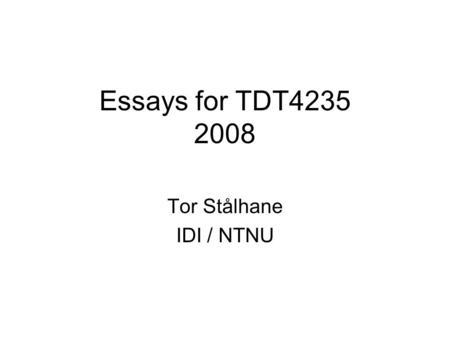 Essays for TDT4235 2008 Tor Stålhane IDI / NTNU. Intro The essay counts for 30 of the 100 points used to grade the students of this course The essay must.