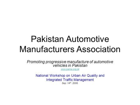 Pakistan Automotive Manufacturers Association Promoting progressive manufacture of automotive vehicles in Pakistan www.pama.org.pk National Workshop on.