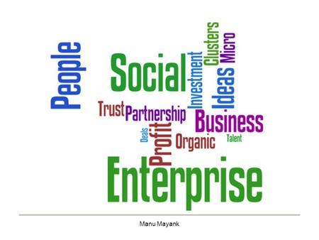 Manu Mayank. What is Social Entrepreneurship? n. 1. Recognizing and resourcefully pursuing opportunities to create social value 2. Crafting innovative.