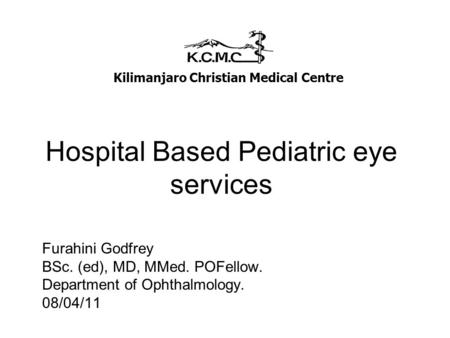 Hospital Based Pediatric eye services Furahini Godfrey BSc. (ed), MD, MMed. POFellow. Department of Ophthalmology. 08/04/11 Kilimanjaro Christian Medical.