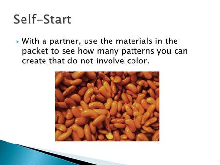  With a partner, use the materials in the packet to see how many patterns you can create that do not involve color.