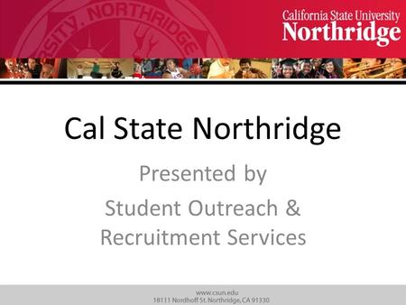 Cal State Northridge Presented by Student Outreach & Recruitment Services.