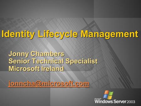 Identity Lifecycle Management Jonny Chambers Senior Technical Specialist Microsoft Ireland