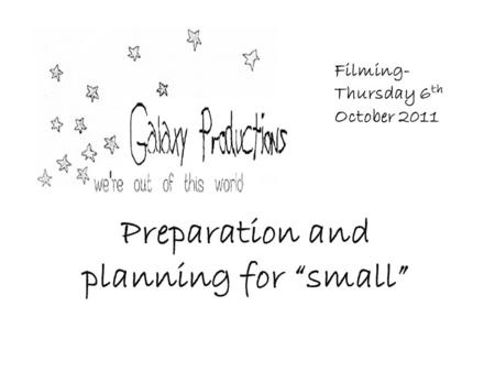 Preparation and planning for “small” Filming- Thursday 6 th October 2011.