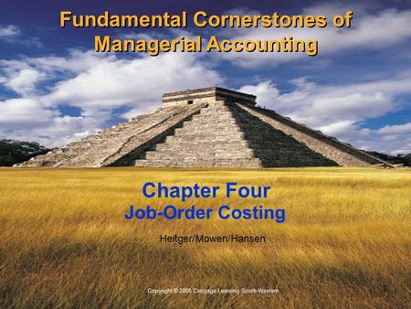 1 Copyright © 2008 Cengage Learning South-Western. Heitger/Mowen/Hansen Job-Order Costing Chapter Four Fundamental Cornerstones of Managerial Accounting.