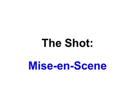 The Shot: Mise-en-Scene. Film’s Stylistic System Mise-en-Scene (“putting in the scene”) Cinematography (“writing in motion”) Editing (compiling shots)