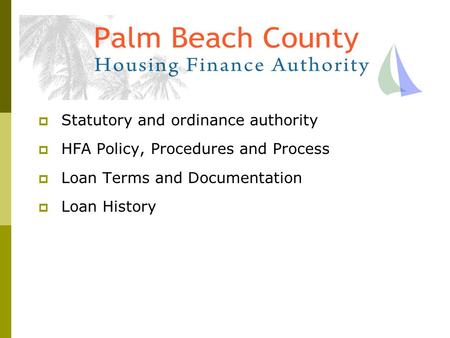 HFA of Palm Beach County - Surplus Funds Loan Program Topics to be covered include:  Statutory and ordinance authority  HFA Policy, Procedures and Process.