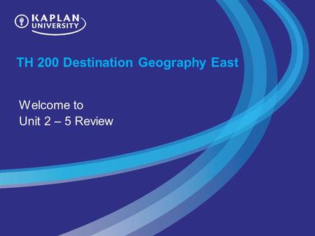 TH 200 Destination Geography East Welcome to Unit 2 – 5 Review.