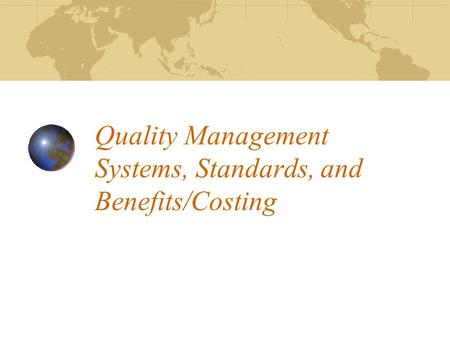 Quality Management Systems, Standards, and Benefits/Costing.