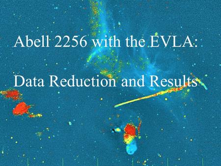 Frazer Owen NRAO UNM Astrophysics Seminar November 3, 2011 1 Galaxy Evolution and Mechanical Energy Abell 2256 with the EVLA: Data Reduction and Results.