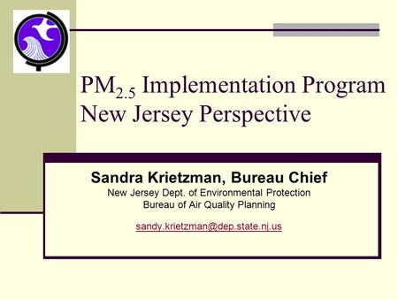 PM 2.5 Implementation Program New Jersey Perspective Sandra Krietzman, Bureau Chief New Jersey Dept. of Environmental Protection Bureau of Air Quality.