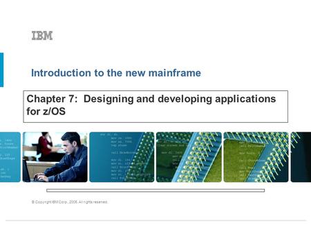Introduction to the new mainframe © Copyright IBM Corp., 2005. All rights reserved. Chapter 7: Designing and developing applications for z/OS.
