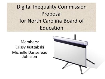 Digital Inequality Commission Proposal for North Carolina Board of Education Members: Crissy Jastzabski Michelle Dansereau Johnson.