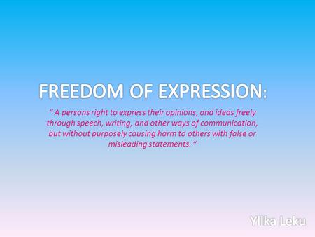 “ A persons right to express their opinions, and ideas freely through speech, writing, and other ways of communication, but without purposely causing harm.