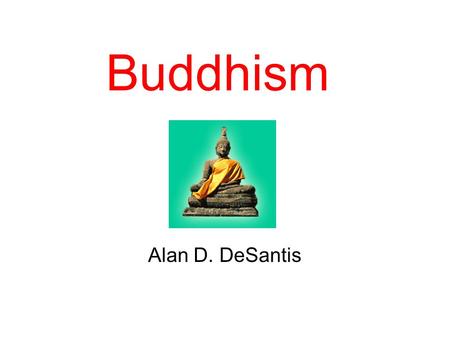 Buddhism Alan D. DeSantis. Introduction Buddhism was started by a man named Siddhārtha Gautama (563-483 B.C.) in India He was a Hindu Siddhartha was a.