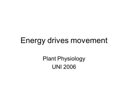 Energy drives movement Plant Physiology UNI 2006.
