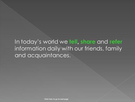 In today’s world we tell, share and refer information daily with our friends, family and acquaintances. Click here to go to next page.