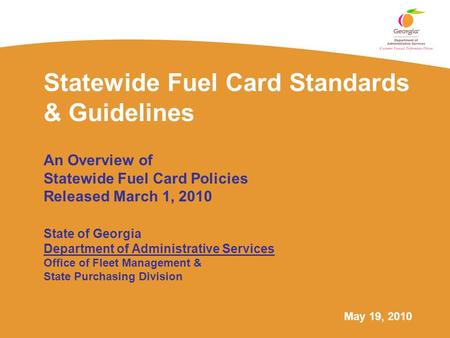 May 19, 2010 Statewide Fuel Card Standards & Guidelines An Overview of Statewide Fuel Card Policies Released March 1, 2010 State of Georgia Department.